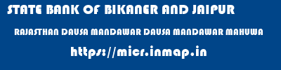 STATE BANK OF BIKANER AND JAIPUR  RAJASTHAN DAUSA MANDAWAR DAUSA MANDAWAR MAHUWA  micr code